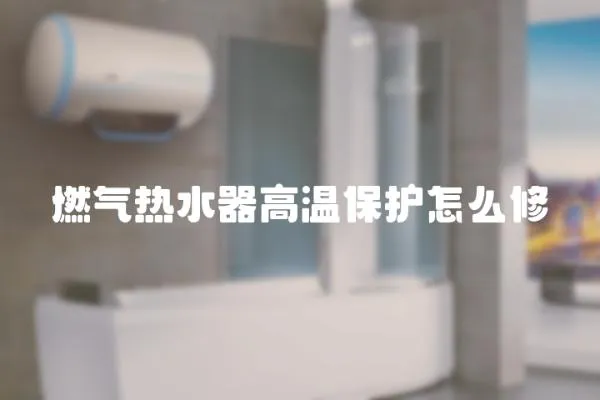 燃氣熱水器高溫保護怎么修