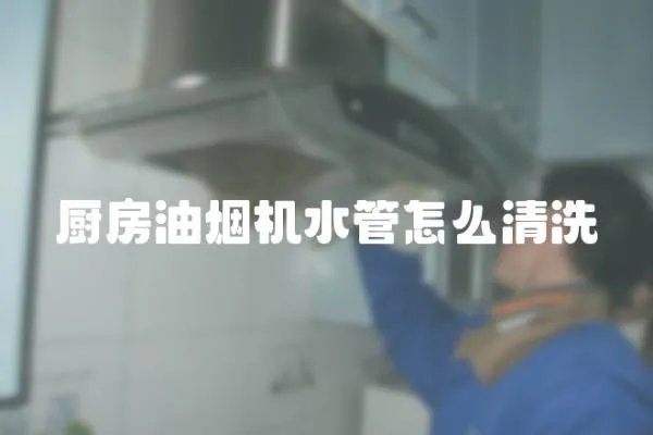 廚房油煙機水管怎么清洗