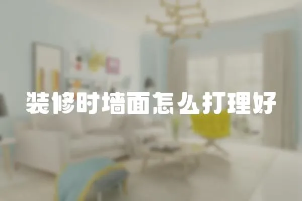 裝修時(shí)墻面怎么打理好