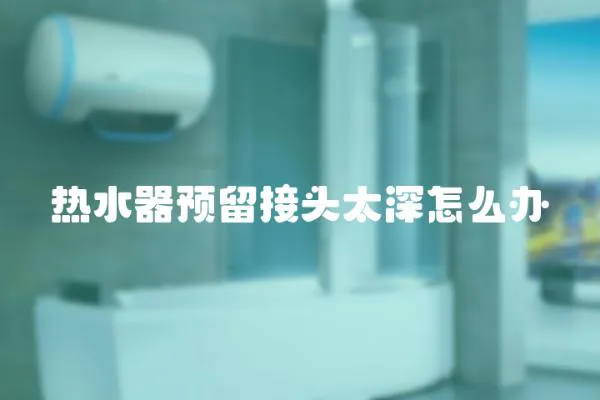 熱水器預留接頭太深怎么辦