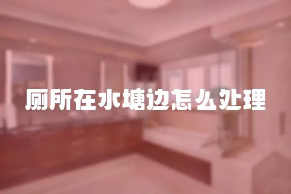 廁所在水塘邊怎么處理