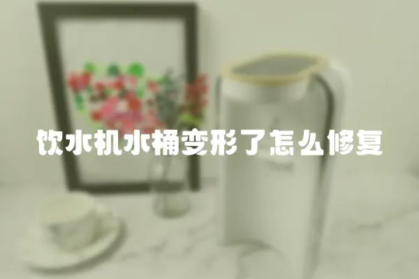 飲水機水桶變形了怎么修復