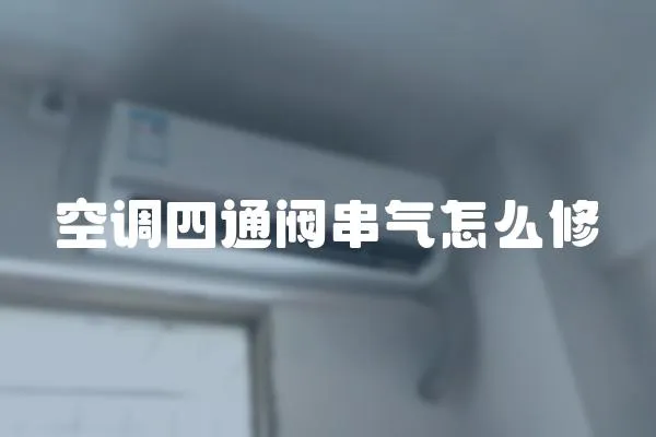 空調(diào)四通閥串氣怎么修