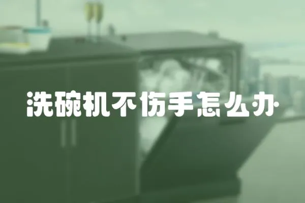 洗碗機(jī)不傷手怎么辦