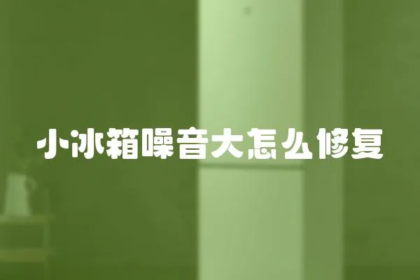 小冰箱噪音大怎么修復
