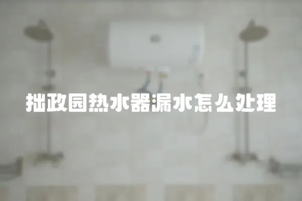 拙政园热水器漏水怎么处理