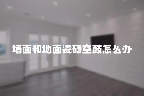 墻面和地面瓷磚空鼓怎么辦