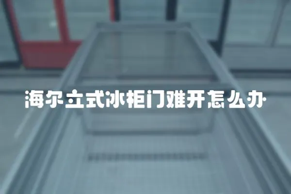 海爾立式冰柜門難開怎么辦