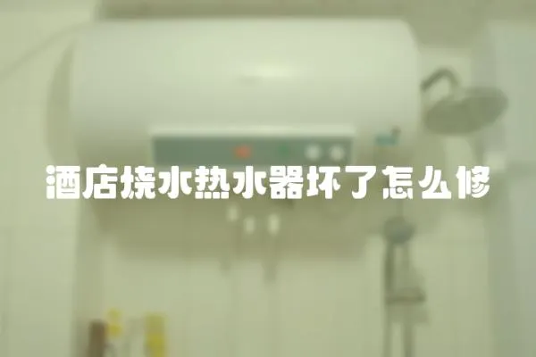 酒店燒水熱水器壞了怎么修