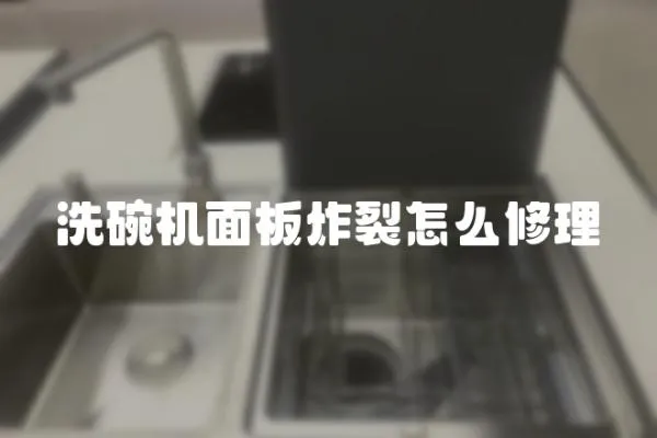 洗碗機面板炸裂怎么修理