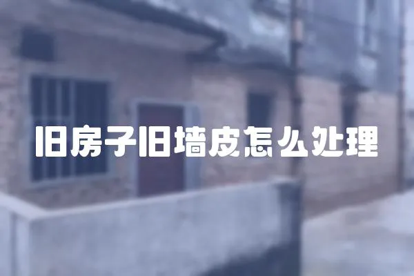 舊房子舊墻皮怎么處理