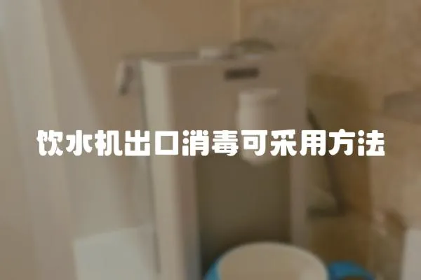 飲水機出口消毒可采用方法