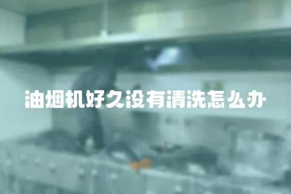 油煙機好久沒有清洗怎么辦
