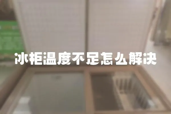 冰柜溫度不足怎么解決