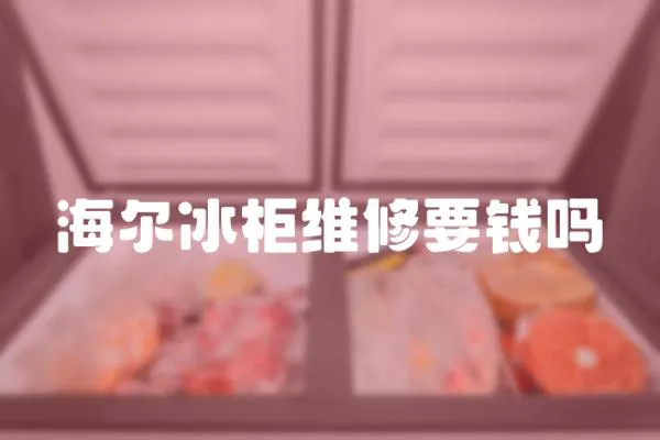 海爾冰柜維修要錢嗎