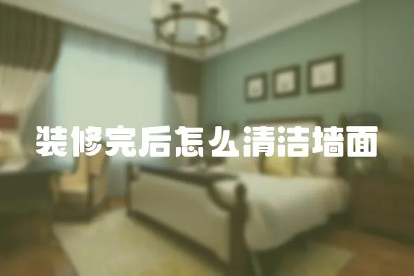 裝修完后怎么清潔墻面