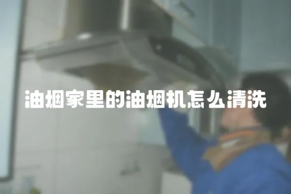 油煙家里的油煙機怎么清洗