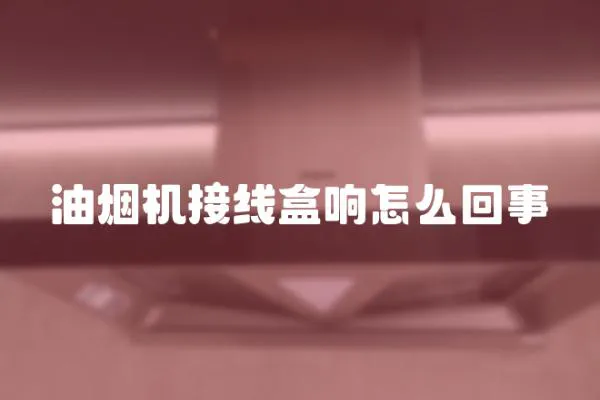 油煙機接線盒響怎么回事