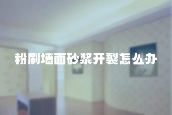 粉刷墻面砂漿開裂怎么辦