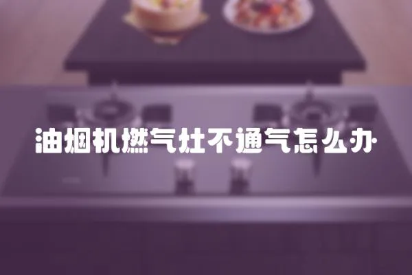 油煙機燃氣灶不通氣怎么辦