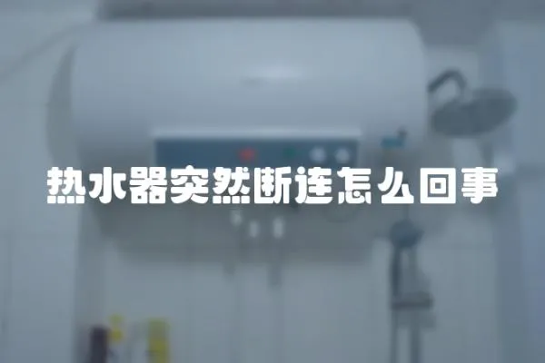 熱水器突然斷連怎么回事