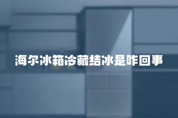 海爾冰箱冷藏結冰是咋回事