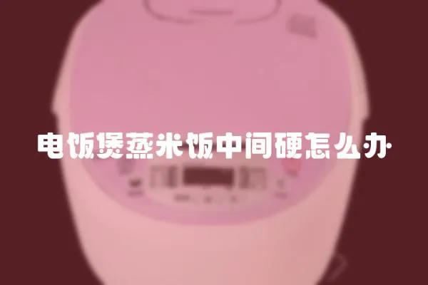 電飯煲蒸米飯中間硬怎么辦