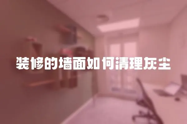 裝修的墻面如何清理灰塵