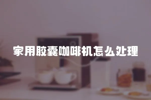家用膠囊咖啡機怎么處理