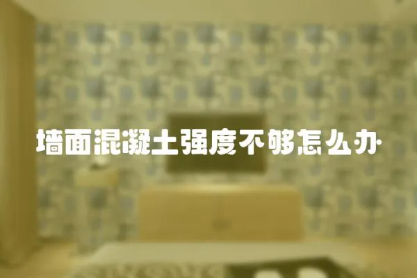 墻面混凝土強度不夠怎么辦