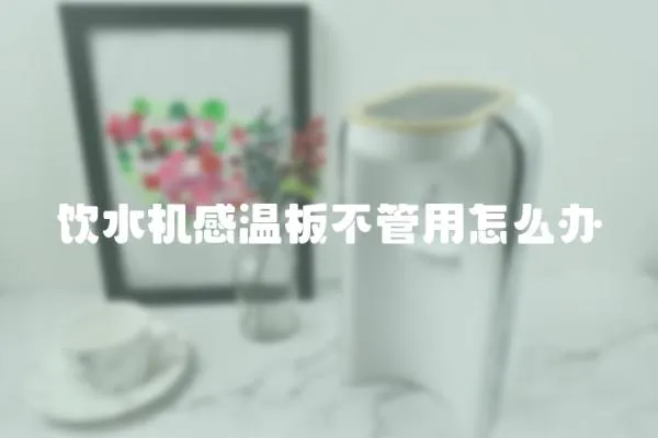 飲水機(jī)感溫板不管用怎么辦
