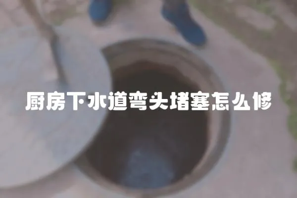 廚房下水道彎頭堵塞怎么修