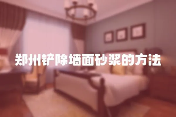 鄭州鏟除墻面砂漿的方法
