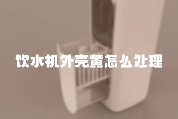 飲水機外殼黃怎么處理