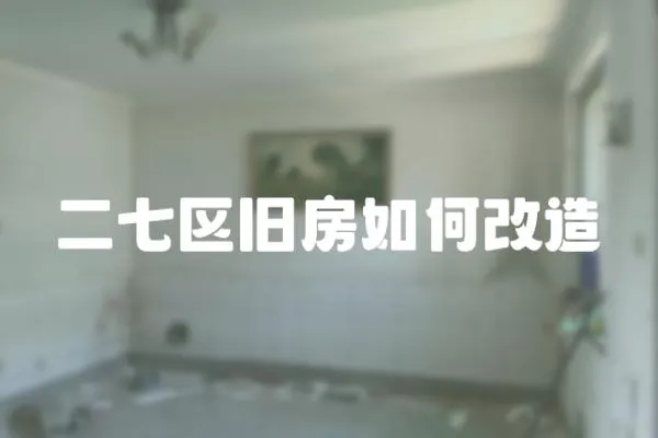 二七區(qū)舊房如何改造