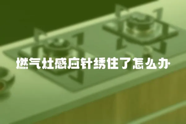 燃氣灶感應針繡住了怎么辦