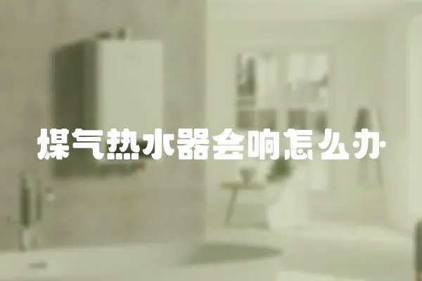 煤氣熱水器會響怎么辦