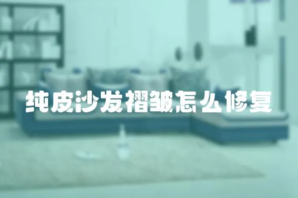 純皮沙發褶皺怎么修復