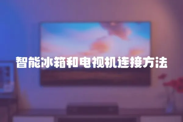 智能冰箱和電視機連接方法