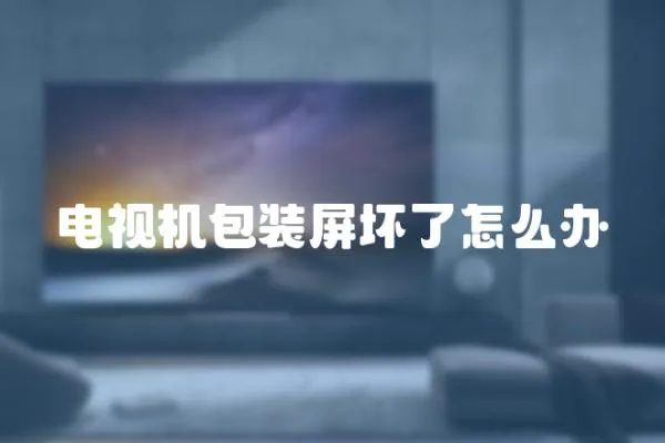 電視機(jī)包裝屏壞了怎么辦