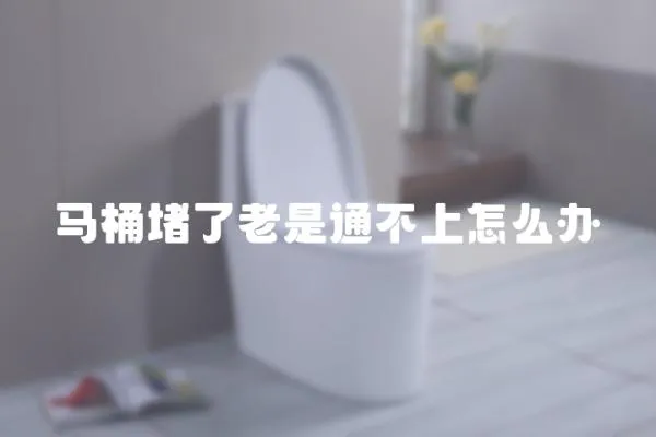 馬桶堵了老是通不上怎么辦