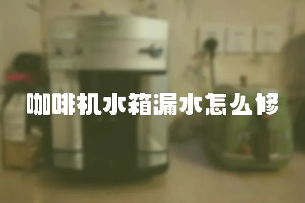 咖啡機(jī)水箱漏水怎么修