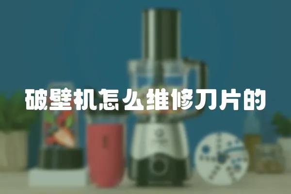 破壁機怎么維修刀片的