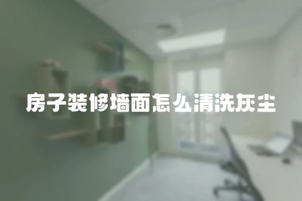房子裝修墻面怎么清洗灰塵