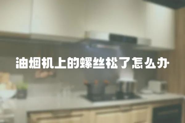 油煙機上的螺絲松了怎么辦