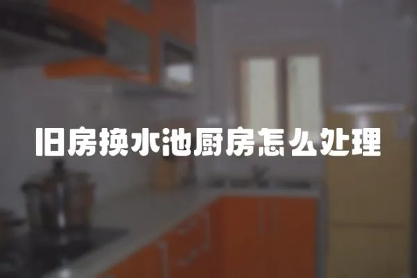 舊房換水池廚房怎么處理