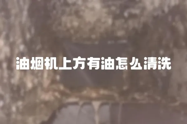 油煙機上方有油怎么清洗