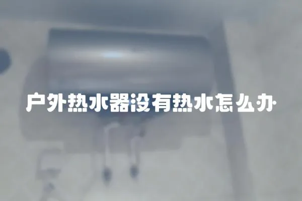 戶外熱水器沒有熱水怎么辦