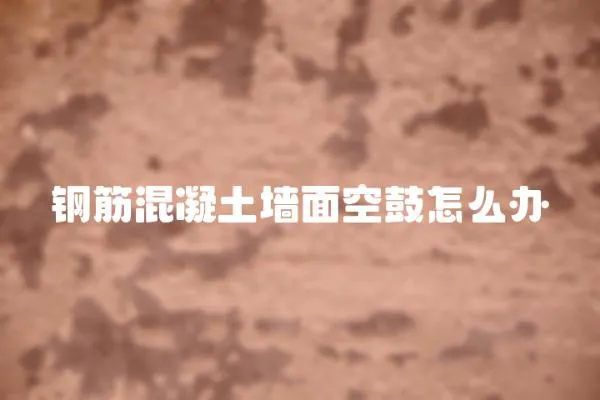 鋼筋混凝土墻面空鼓怎么辦