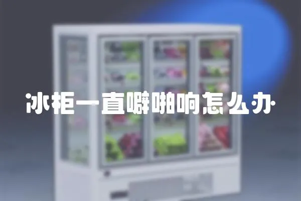 冰柜一直噼啪響怎么辦